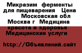 Микразим, ферменты для пищеварения › Цена ­ 100 - Московская обл., Москва г. Медицина, красота и здоровье » Медицинские услуги   